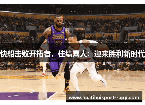快船击败开拓者，佳绩喜人：迎来胜利新时代
