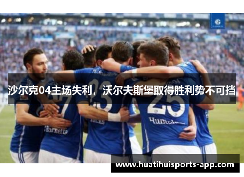 沙尔克04主场失利，沃尔夫斯堡取得胜利势不可挡