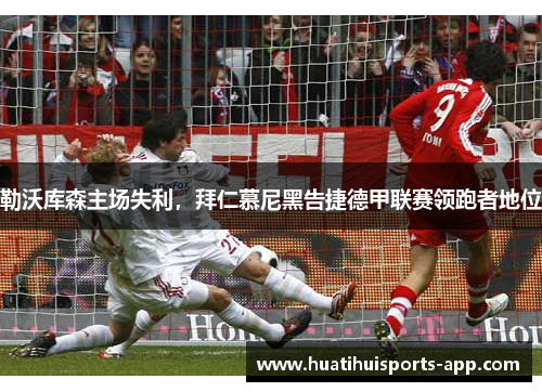 勒沃库森主场失利，拜仁慕尼黑告捷德甲联赛领跑者地位