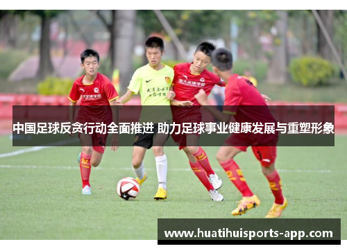 中国足球反贪行动全面推进 助力足球事业健康发展与重塑形象 中国足球反贪行动全面推进 助力足球事业健康发展与重塑形象