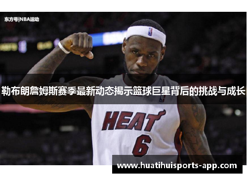勒布朗詹姆斯赛季最新动态揭示篮球巨星背后的挑战与成长 勒布朗詹姆斯赛季最新动态揭示篮球巨星背后的挑战与成长