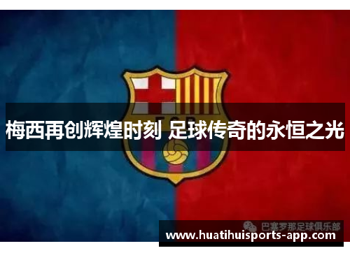 梅西再创辉煌时刻 足球传奇的永恒之光 梅西再创辉煌时刻 足球传奇的永恒之光
