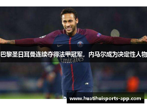 巴黎圣日耳曼连续夺得法甲冠军，内马尔成为决定性人物