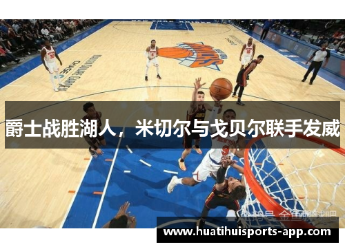 爵士战胜湖人，米切尔与戈贝尔联手发威