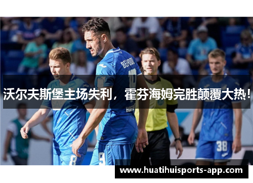沃尔夫斯堡主场失利，霍芬海姆完胜颠覆大热！