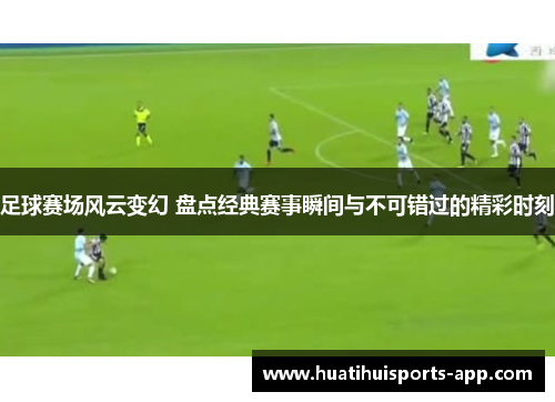 足球赛场风云变幻 盘点经典赛事瞬间与不可错过的精彩时刻 足球赛场风云变幻 盘点经典赛事瞬间与不可错过的精彩时刻