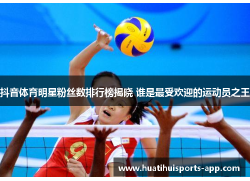抖音体育明星粉丝数排行榜揭晓 谁是最受欢迎的运动员之王