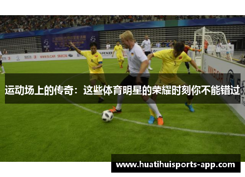 运动场上的传奇:这些体育明星的荣耀时刻你不能错过 运动场上的传奇:这些体育明星的荣耀时刻你不能错过