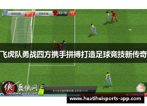 飞虎队勇战四方携手拼搏打造足球竞技新传奇 飞虎队勇战四方携手拼搏打造足球竞技新传奇