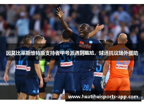 因莫比莱斯维特斯支持者甲号派遇到尴尬，球迷抗议场外援助