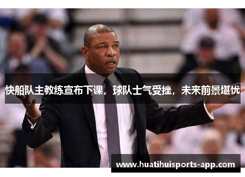 快船队主教练宣布下课，球队士气受挫，未来前景堪忧