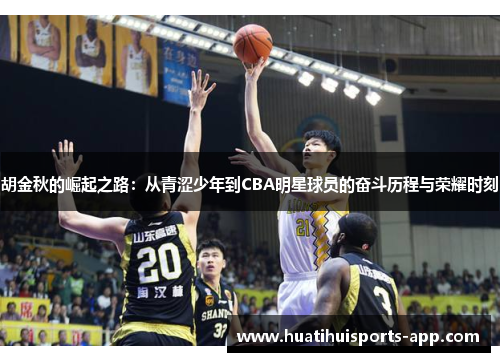 胡金秋的崛起之路：从青涩少年到CBA明星球员的奋斗历程与荣耀时刻
