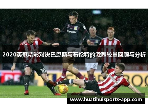 2020英冠精彩对决巴恩斯与布伦特的激烈较量回顾与分析