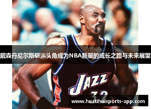 戴森丹尼尔斯崭露头角成为NBA新星的成长之路与未来展望