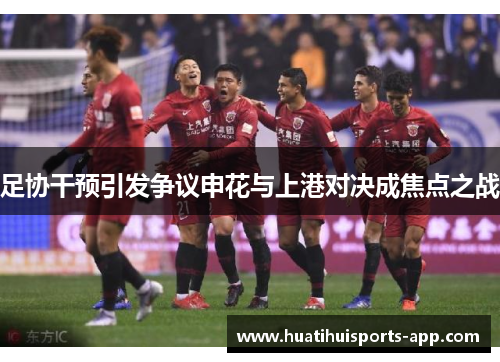 足协干预引发争议申花与上港对决成焦点之战
